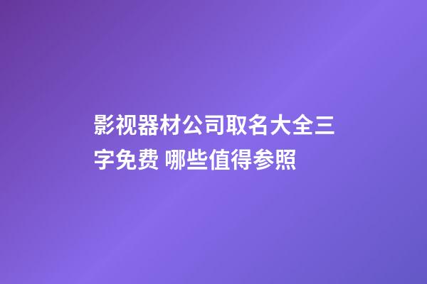 影视器材公司取名大全三字免费 哪些值得参照-第1张-公司起名-玄机派